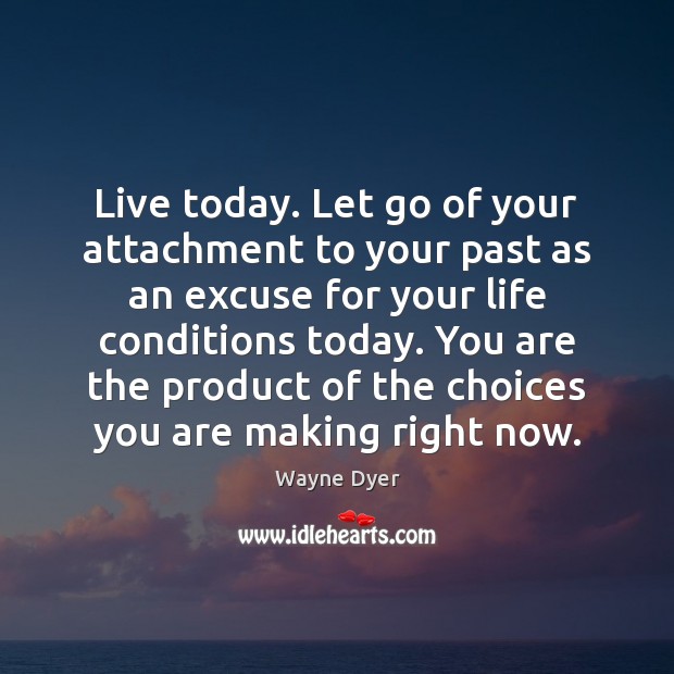 Live today. Let go of your attachment to your past as an Image