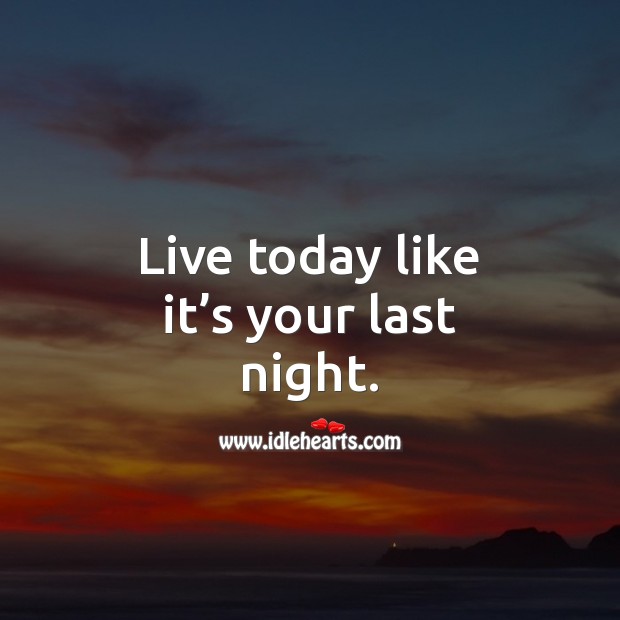 Live today like it’s your last night. Image