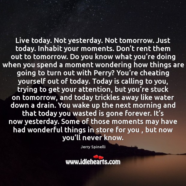 Live today. Not yesterday. Not tomorrow. Just today. Inhabit your moments. Don’ Jerry Spinelli Picture Quote