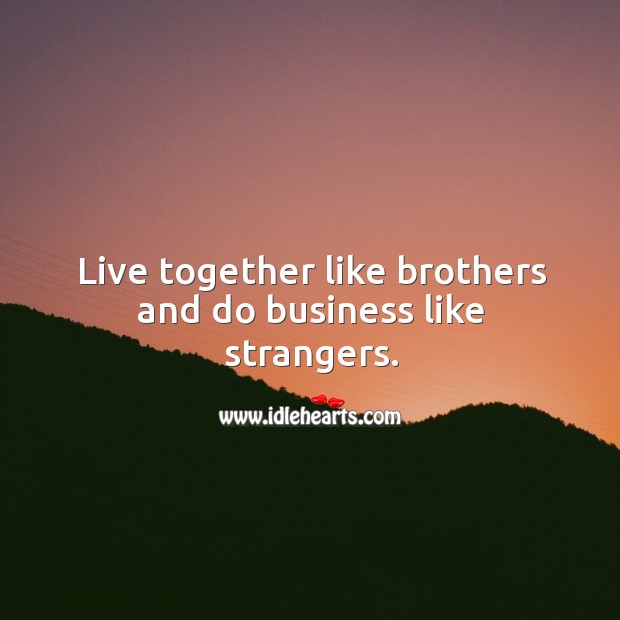 Live together like brothers and do business like strangers. Image