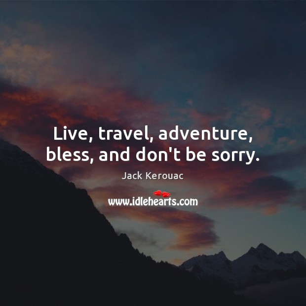 Live, travel, adventure, bless, and don’t be sorry. Jack Kerouac Picture Quote