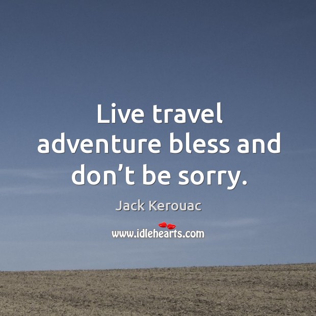 Live travel adventure bless and don’t be sorry. Jack Kerouac Picture Quote