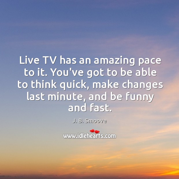 Live TV has an amazing pace to it. You’ve got to be Image