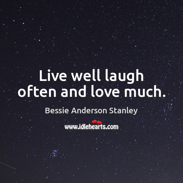 Live well laugh often and love much. Bessie Anderson Stanley Picture Quote