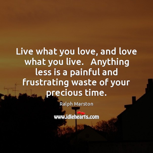 Live what you love, and love what you live.   Anything less is Ralph Marston Picture Quote