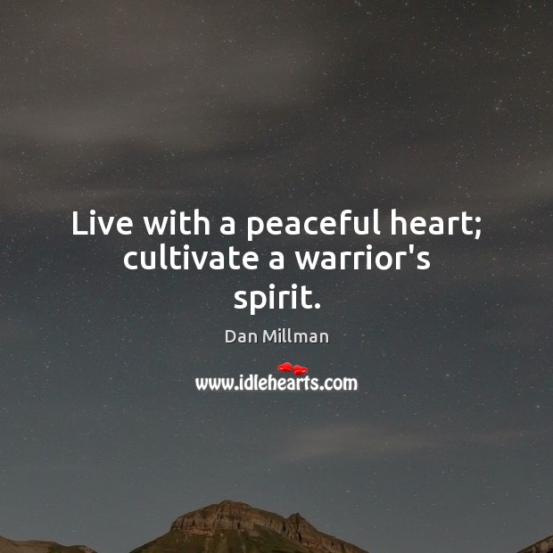 Live with a peaceful heart; cultivate a warrior’s spirit. Dan Millman Picture Quote