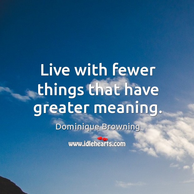 Live with fewer things that have greater meaning. Dominique Browning Picture Quote