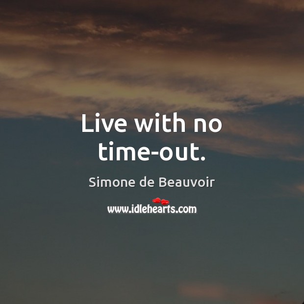 Live with no time-out. Simone de Beauvoir Picture Quote