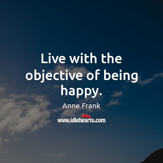 Live with the objective of being happy. Anne Frank Picture Quote