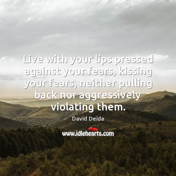 Live with your lips pressed against your fears, kissing your fears, neither Kissing Quotes Image