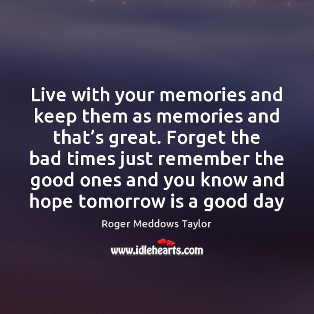Live with your memories and keep them as memories and that’s Image