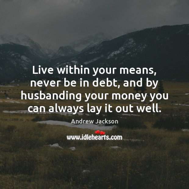 Live within your means, never be in debt, and by husbanding your Andrew Jackson Picture Quote