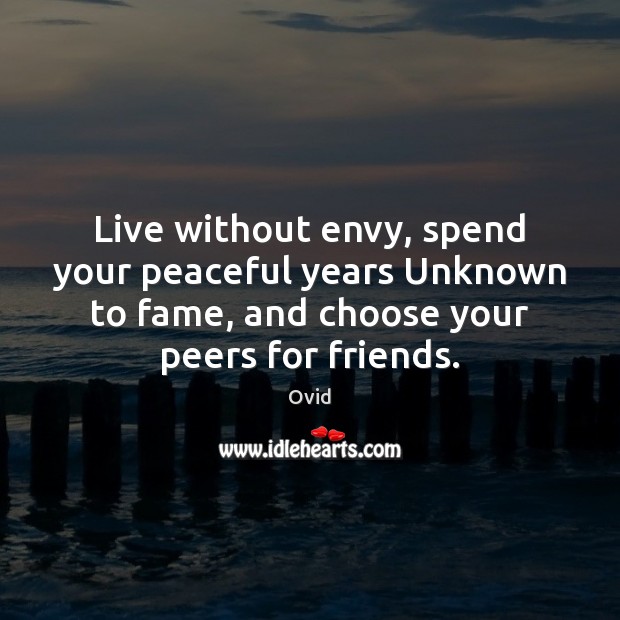 Live without envy, spend your peaceful years Unknown to fame, and choose Ovid Picture Quote