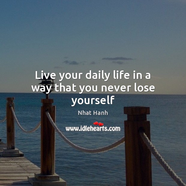 Live your daily life in a way that you never lose yourself Nhat Hanh Picture Quote