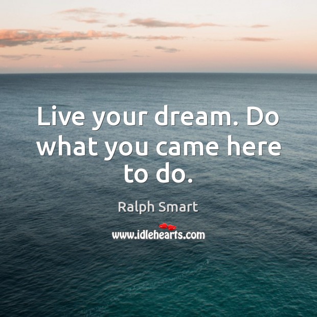Live your dream. Do what you came here to do. Ralph Smart Picture Quote