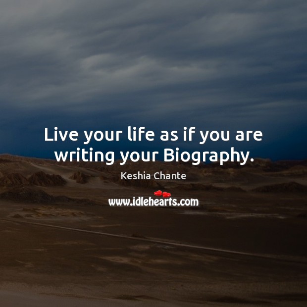 Live your life as if you are writing your Biography. Keshia Chante Picture Quote