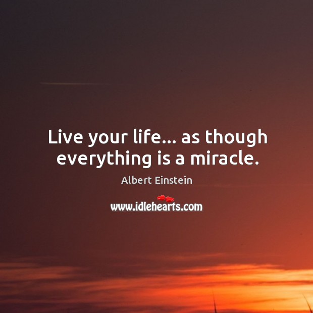 Live your life… as though everything is a miracle. Image