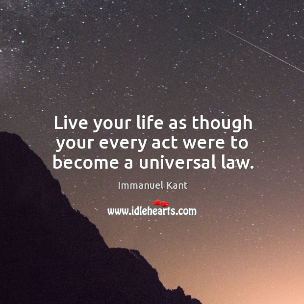 Live your life as though your every act were to become a universal law. Immanuel Kant Picture Quote