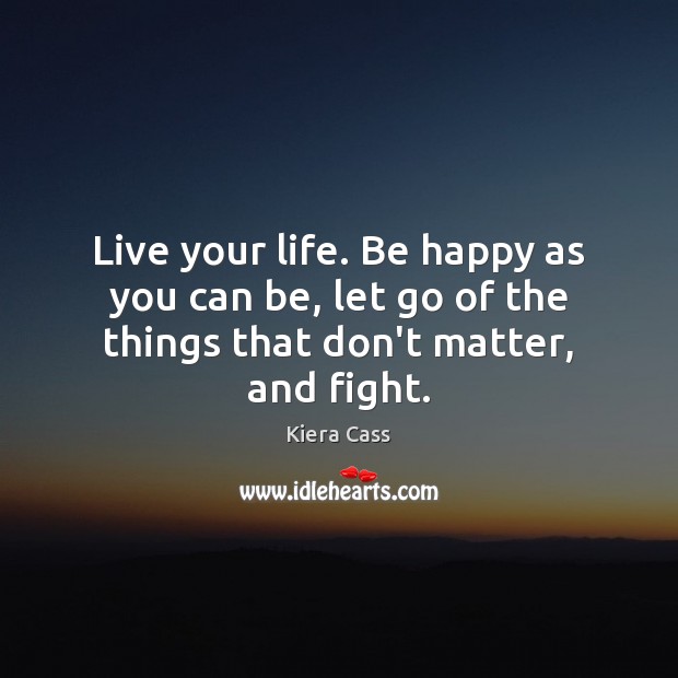 Live your life. Be happy as you can be, let go of the things that don’t matter, and fight. Image