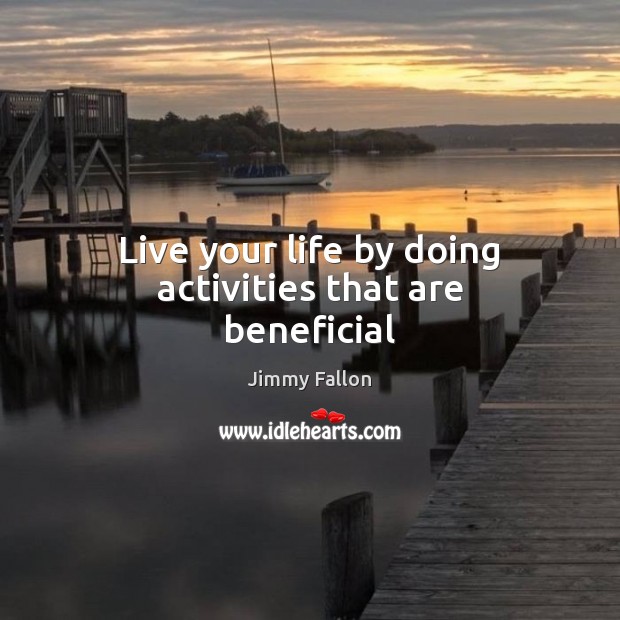 Live your life by doing activities that are beneficial Jimmy Fallon Picture Quote