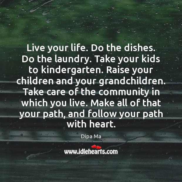 Live your life. Do the dishes. Do the laundry. Take your kids Dipa Ma Picture Quote