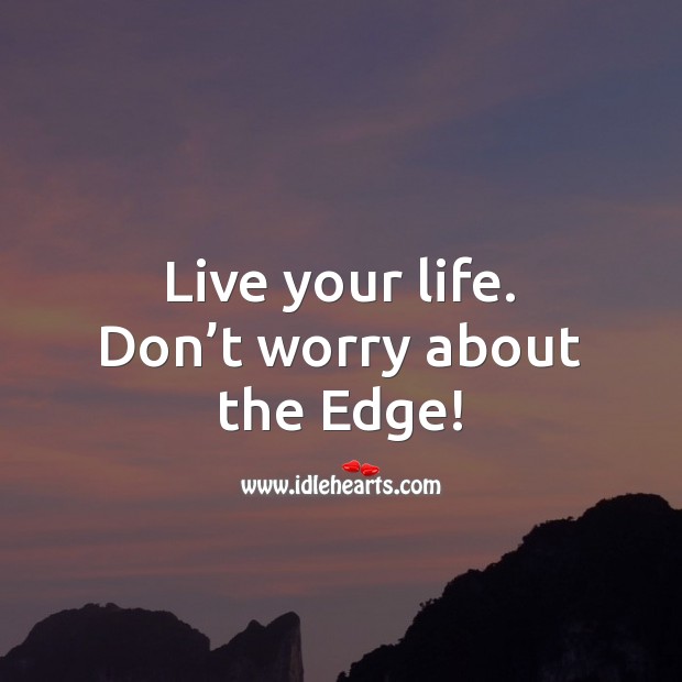 Live your life. Don’t worry about the Edge! Advice Quotes Image