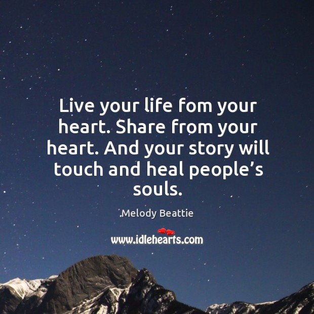 Live your life fom your heart. Share from your heart. And your story will touch and heal people’s souls. Melody Beattie Picture Quote