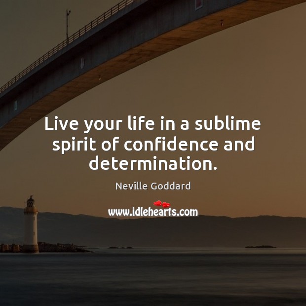 Live your life in a sublime spirit of confidence and determination. Neville Goddard Picture Quote