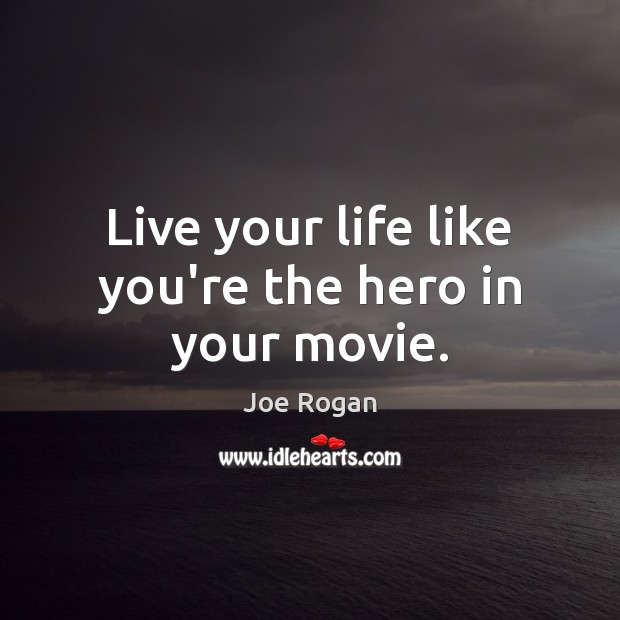 Live your life like you’re the hero in your movie. Joe Rogan Picture Quote