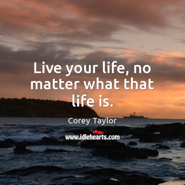 Live your life, no matter what that life is. Corey Taylor Picture Quote