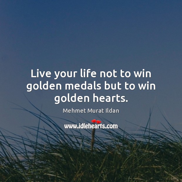 Live your life not to win golden medals but to win golden hearts. Mehmet Murat Ildan Picture Quote