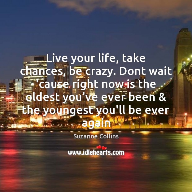 Live your life, take chances, be crazy. Dont wait ’cause right now Suzanne Collins Picture Quote