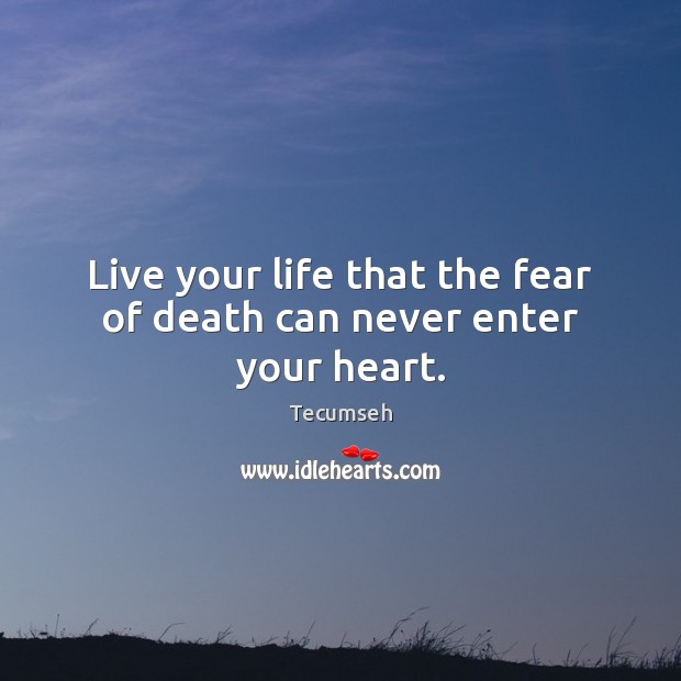 Live your life that the fear of death can never enter your heart. Tecumseh Picture Quote