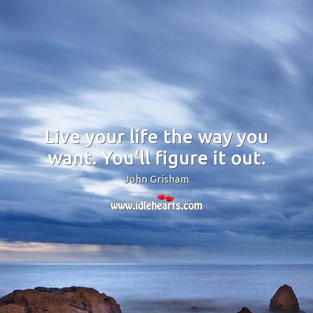 Live your life the way you want. You’ll figure it out. John Grisham Picture Quote