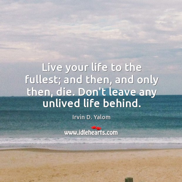 Live your life to the fullest; and then, and only then, die. Image