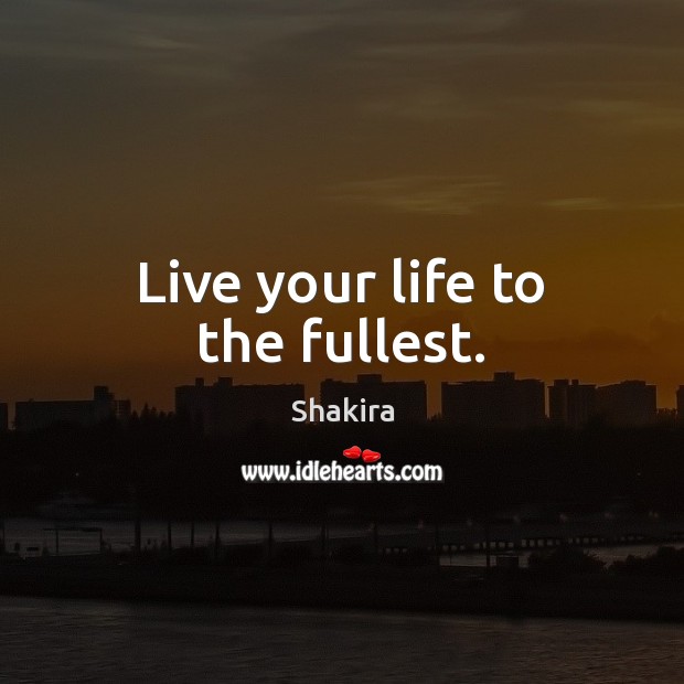 Live your life to the fullest. Shakira Picture Quote