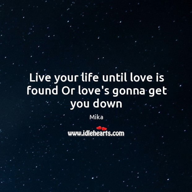 Live your life until love is found Or love’s gonna get you down Mika Picture Quote