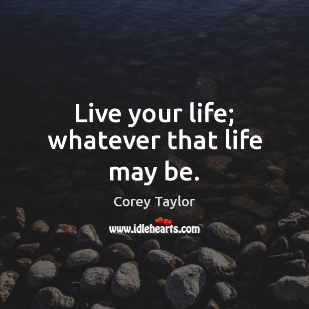 Live your life; whatever that life may be. Image