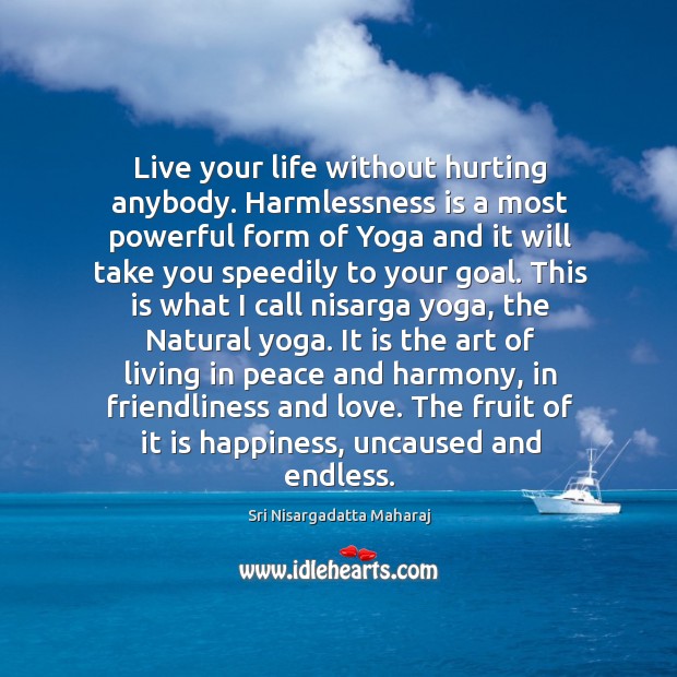 Live your life without hurting anybody. Harmlessness is a most powerful form Sri Nisargadatta Maharaj Picture Quote