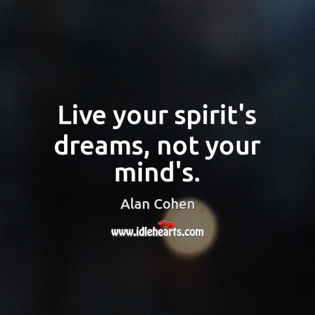 Live your spirit’s dreams, not your mind’s. Alan Cohen Picture Quote