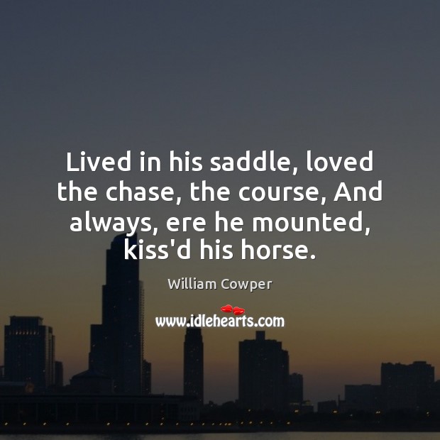 Lived in his saddle, loved the chase, the course, And always, ere William Cowper Picture Quote