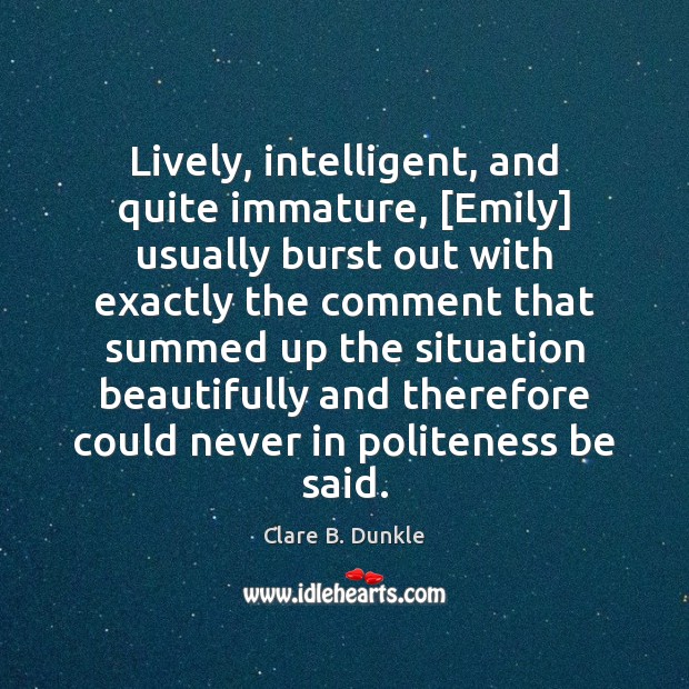 Lively, intelligent, and quite immature, [Emily] usually burst out with exactly the Clare B. Dunkle Picture Quote