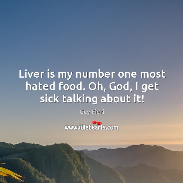 Liver is my number one most hated food. Oh, God, I get sick talking about it! Image