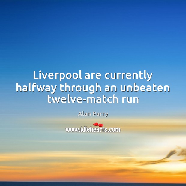 Liverpool are currently halfway through an unbeaten twelve-match run Alan Parry Picture Quote