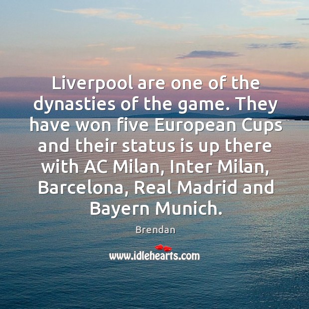 Liverpool are one of the dynasties of the game. They have won Brendan Picture Quote