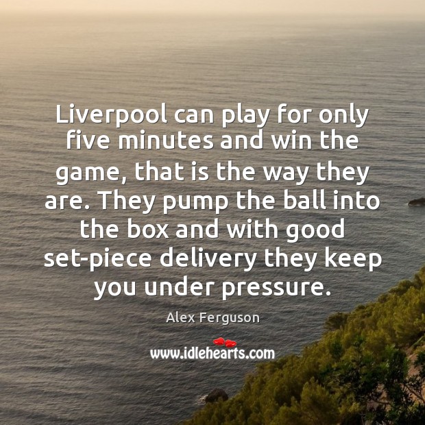 Liverpool can play for only five minutes and win the game, that Alex Ferguson Picture Quote
