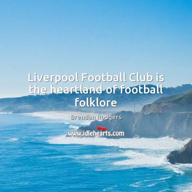 Liverpool Football Club is the heartland of football folklore Brendan Rodgers Picture Quote