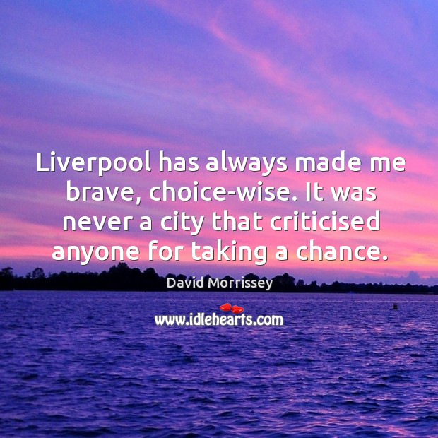 Liverpool has always made me brave, choice-wise. It was never a city David Morrissey Picture Quote