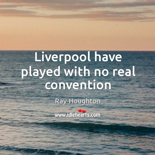 Liverpool have played with no real convention Ray Houghton Picture Quote
