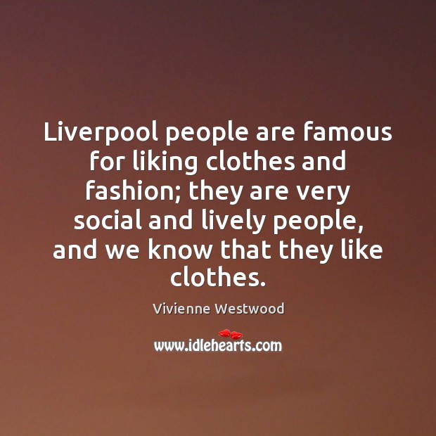 Liverpool people are famous for liking clothes and fashion; they are very Vivienne Westwood Picture Quote